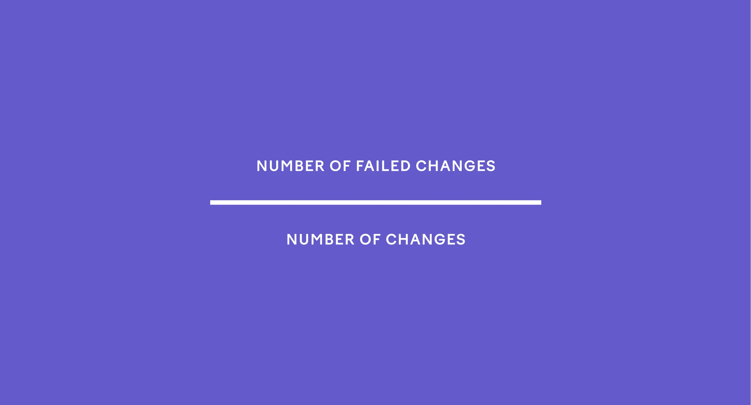 Change failure rate = Number of failed changes / Number of changes Change failure rate = Number of failed changes / Number of changes